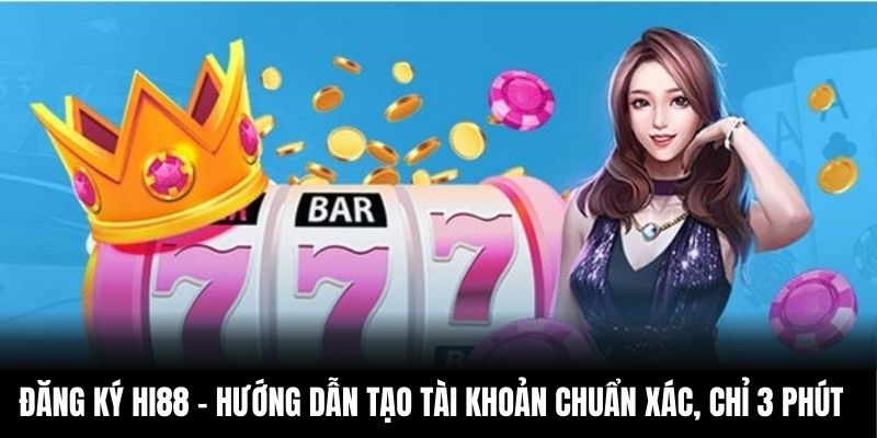 Đăng Ký Hi88 – Hướng Dẫn Tạo Tài Khoản Chuẩn Xác, Chỉ 3 Phút