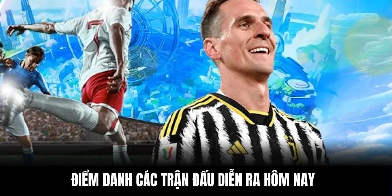 Điểm danh các trận đấu diễn ra hôm nay