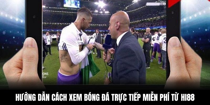 Hướng dẫn cách xem bóng đá trực tiếp miễn phí từ Hi88