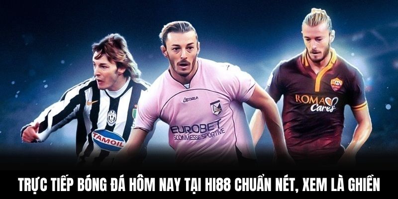Trực Tiếp Bóng Đá Hôm Nay Tại Hi88 Chuẩn Nét, Xem Là Ghiền